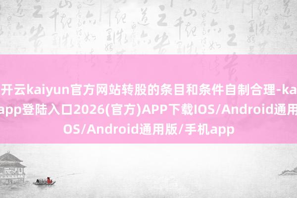 开云kaiyun官方网站转股的条目和条件自制合理-kai云体育网页app登陆入口2026(官方)APP下载IOS/Android通用版/手机app