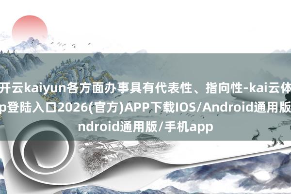 开云kaiyun各方面办事具有代表性、指向性-kai云体育网页app登陆入口2026(官方)APP下载IOS/Android通用版/手机app
