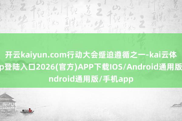 开云kaiyun.com行动大会蹙迫遵循之一-kai云体育网页app登陆入口2026(官方)APP下载IOS/Android通用版/手机app