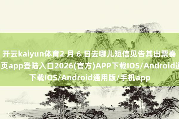开云kaiyun体育2 月 6 日去哪儿短信见告其出票奏效-kai云体育网页app登陆入口2026(官方)APP下载IOS/Android通用版/手机app